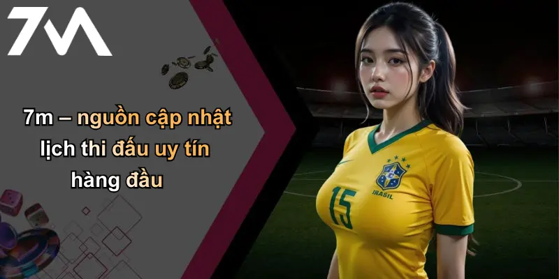 7m – nguồn cập nhật lịch thi đấu uy tín hàng đầu