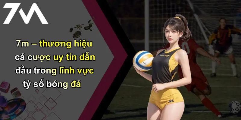 Tỷ Số Bóng Đá: Cập Nhật Nhanh, Phân Tích Sâu Từ Thương Hiệu 7M Uy Tín 2 7m – thương hiệu cá cược uy tín dẫn đầu trong lĩnh vực tỷ số bóng đá
