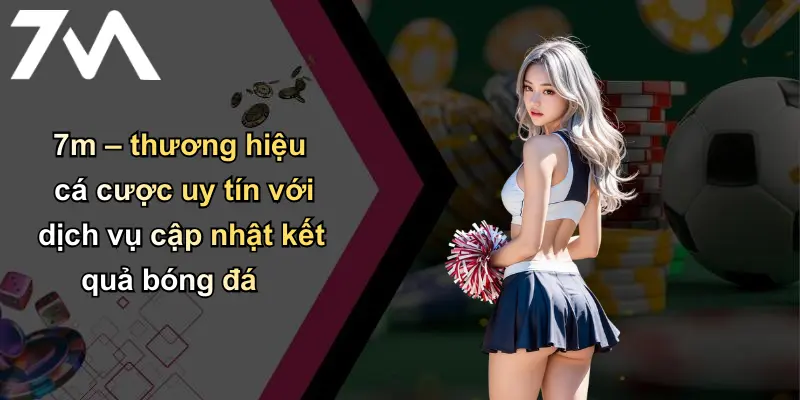 Kết Quả Bóng Đá: Nhanh Chính Xác – 7m Cá Cược Uy Tín 33 7m – thương hiệu cá cược uy tín với dịch vụ cập nhật kết quả bóng đá