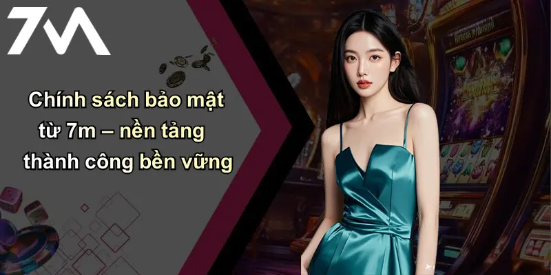 Chính sách bảo mật từ 7m – nền tảng thành công bền vững