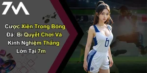 Cược Xiên Trong Bóng Đá: Bí Quyết Chơi Và Kinh Nghiệm Thắng Lớn Tại 7m