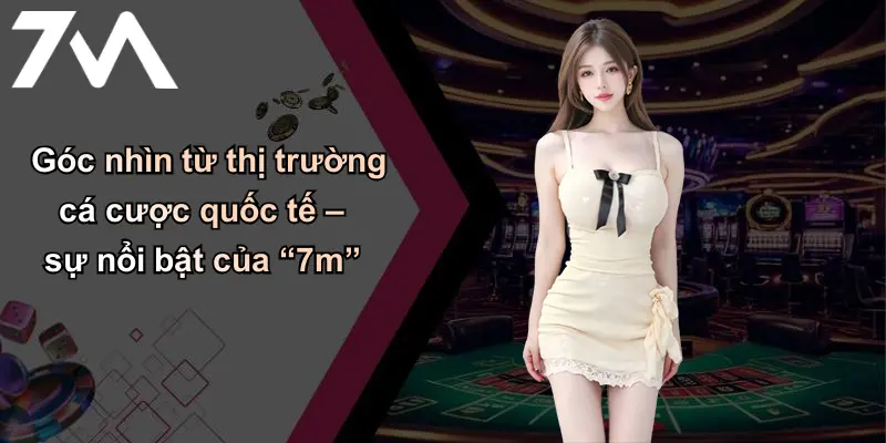 Góc nhìn từ thị trường cá cược quốc tế – sự nổi bật của “7m”