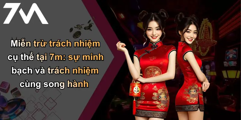 Miễn trừ trách nhiệm cụ thể tại 7m: sự minh bạch và trách nhiệm cùng song hành