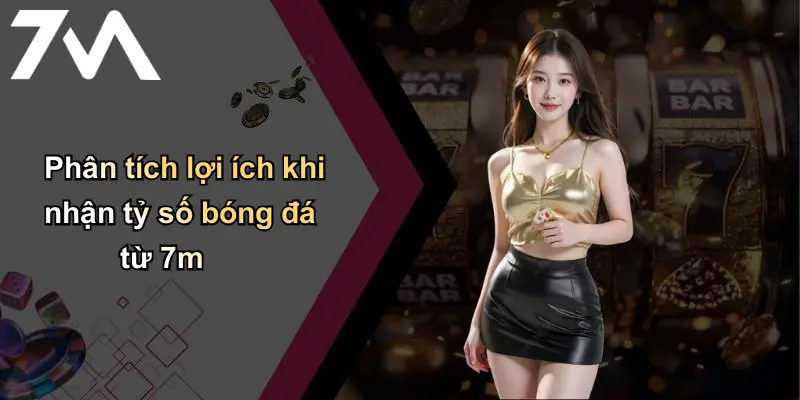 Tỷ Số Bóng Đá: Cập Nhật Nhanh, Phân Tích Sâu Từ Thương Hiệu 7M Uy Tín 3 Phân tích lợi ích khi nhận tỷ số bóng đá từ 7m