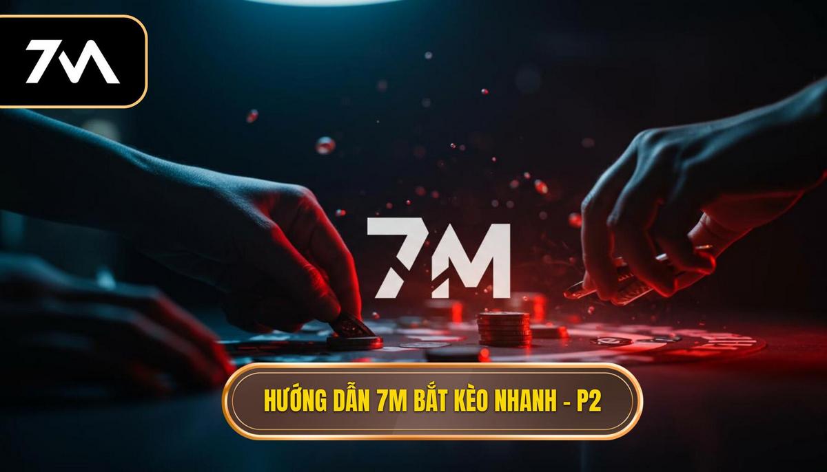 Hướng dẫn sử dụng 7M để bắt kèo chớp nhoáng: Chiến lược đỉnh cao 2 Phần 2_ Hướng dẫn sử dụng 7M để bắt kèo chớp nhoáng – Các chiến lược thực chiến