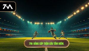 7M_ Đẳng cấp trận cầu tâm điểm